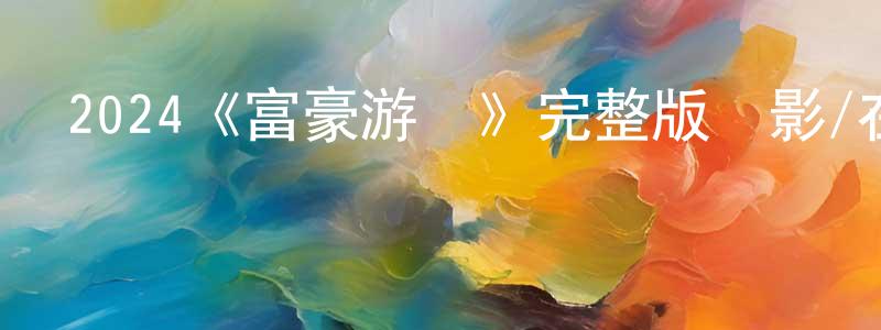陳德倫的動漫綜藝大全,2024《富豪游戲》完整版電影/在線觀看/百度云-美劇天堂